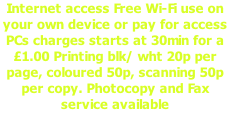 Internet access Free Wi-Fi use on your own device or pay for access PCs charges starts at 30min for a £1.00 Printing blk/ wht 20p per page, coloured 50p, scanning 50p per copy. Photocopy and Fax service available