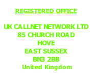 REGISTERED OFFICE  UK CALLNET NETWORK LTD 85 CHURCH ROAD HOVE EAST SUSSEX BN3 2BB  United Kingdom