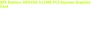 XFX Radeon HD5450 512MB PCI-Express Graphics Card  Accelerate the most demanding applications using ATI Stream technology and enjoy unrivalled image quality with Microsoft DirectX 11 support